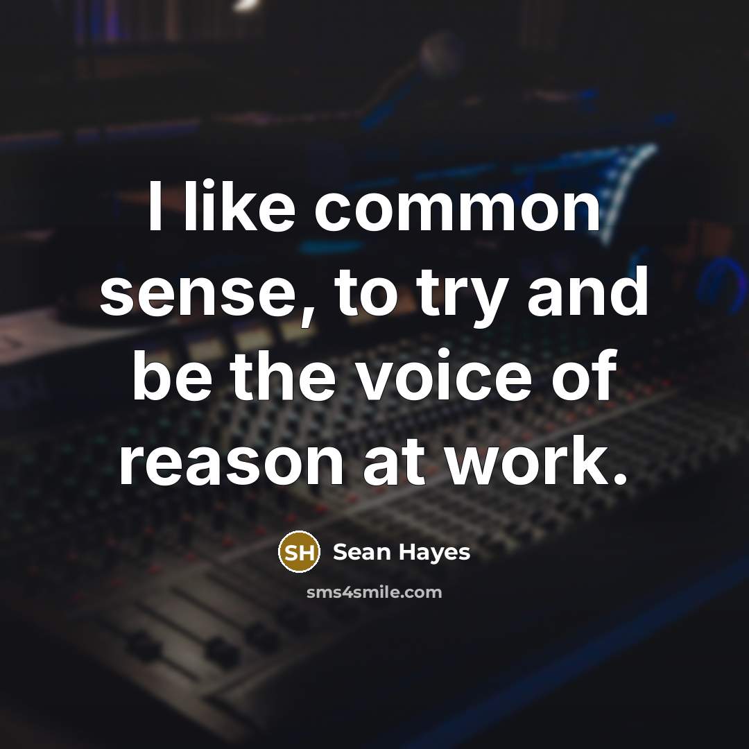 “I like common sense, to try and be the voice of reason at work.” quote by Sean Hayes