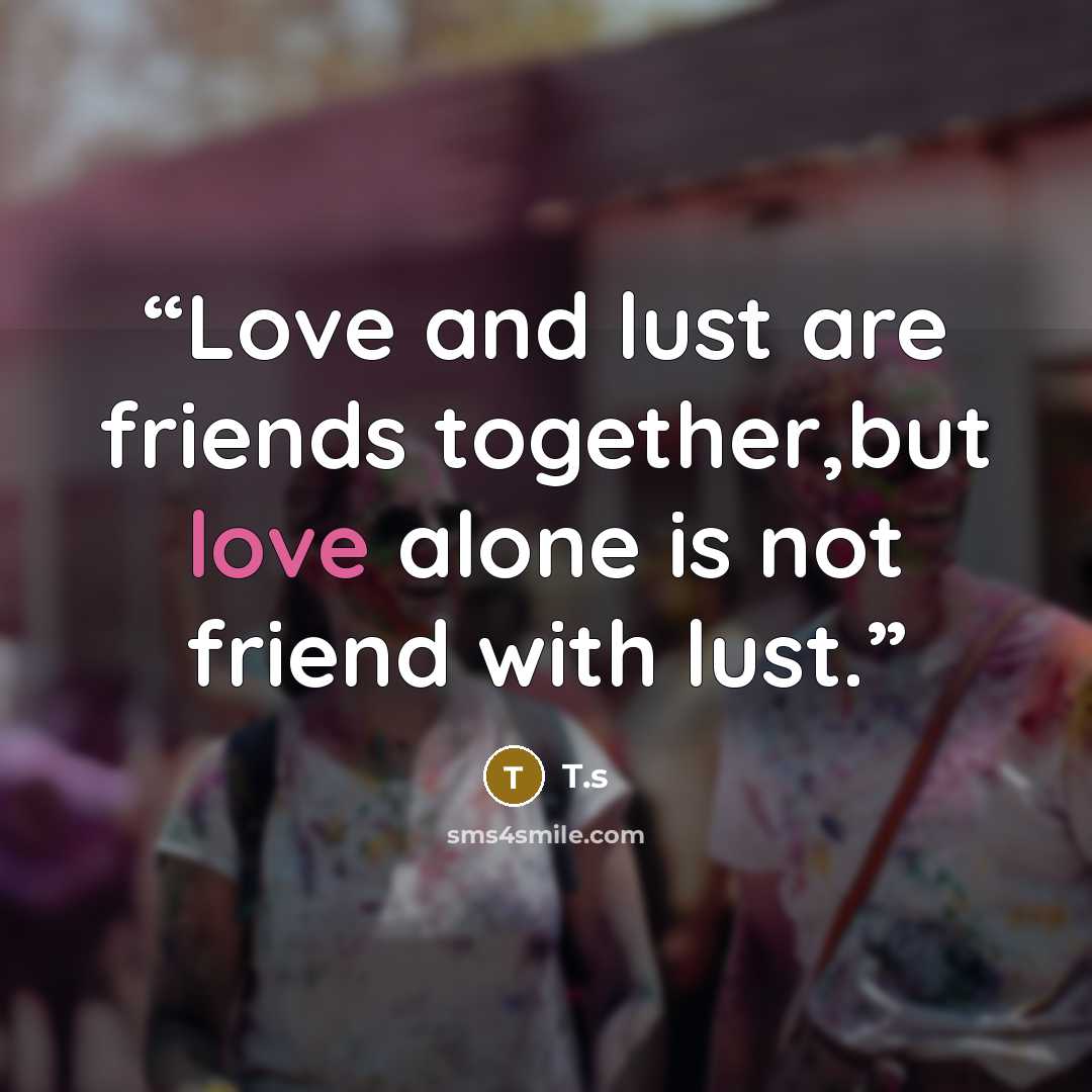 “Love and lust are friends together,but love alone is not friend with lust.” quote by T.s