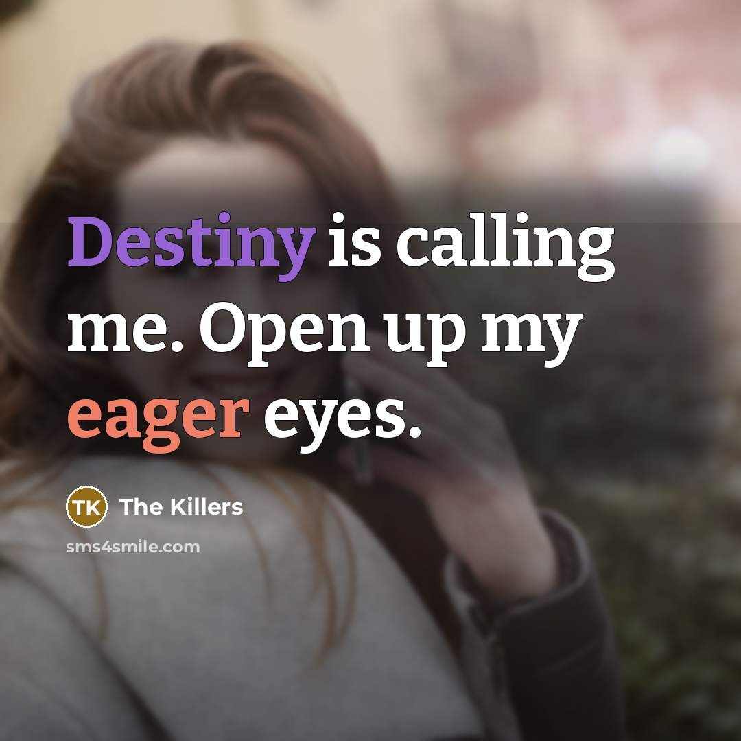 “Destiny is calling me. Open up my eager eyes.” quote by The Killers