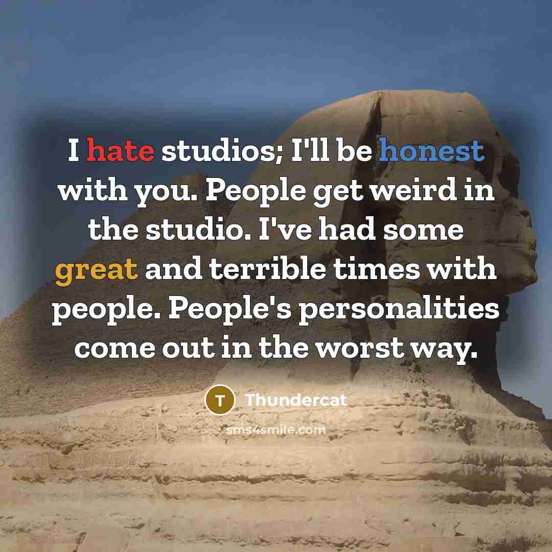 “I hate studios; I'll be honest with you. People get weird in the studio. I've had some great and terrible times with people. People's personalities come out in the worst way.” quote by Thundercat