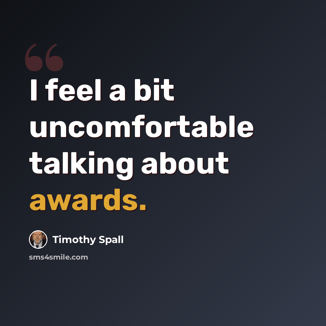 “I feel a bit uncomfortable talking about awards.” quote by Timothy Spall