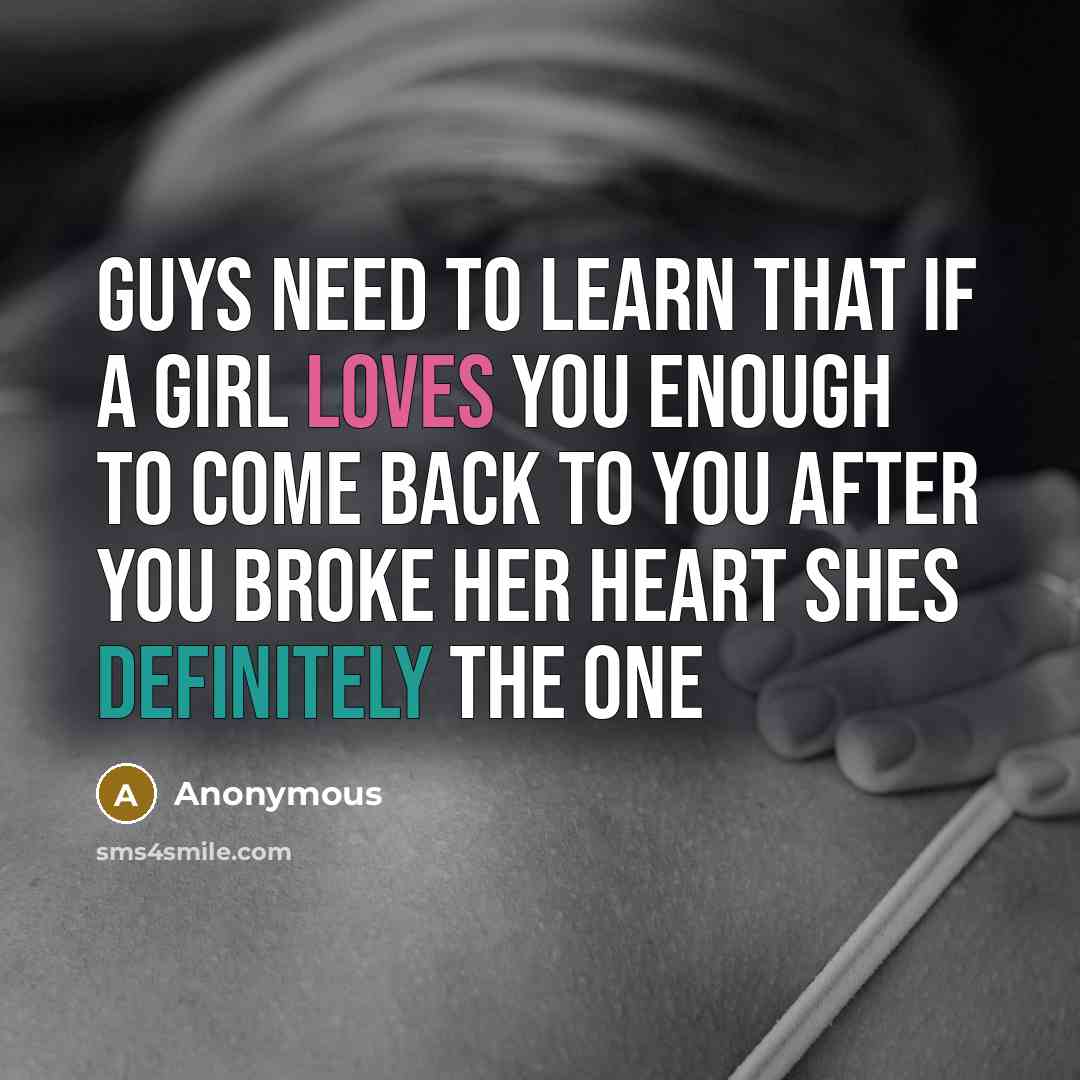 “Guys need to learn that if a girl loves you enough to come back to you after you broke her heart shes definitely the one” quote by Anonymous