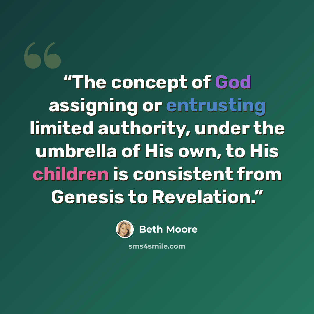 “The concept of God assigning or entrusting limited authority, under the umbrella of His own, to His children is consistent from Genesis to Revelation.” quote by Beth Moore