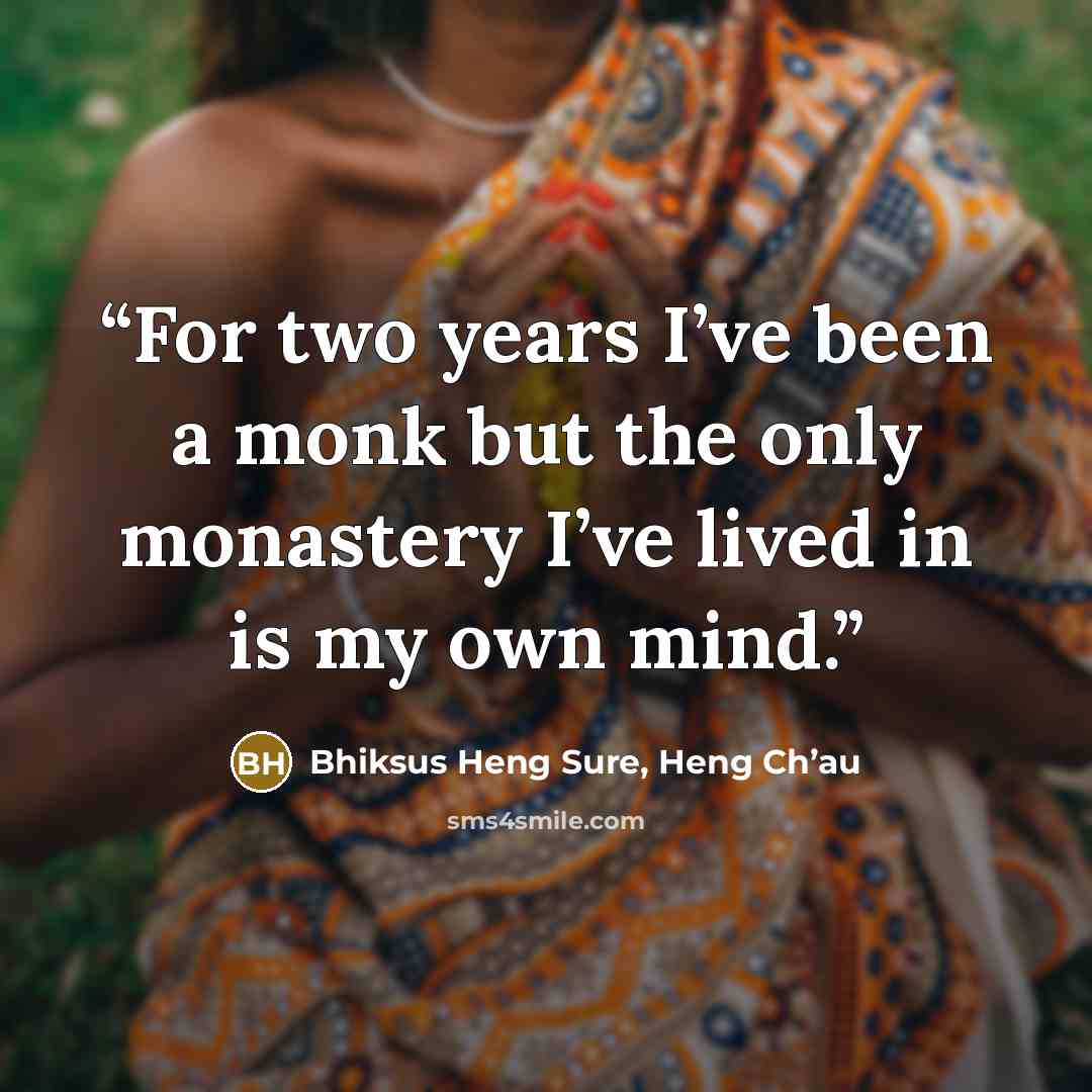 “For two years I’ve been a monk but the only monastery I’ve lived in is my own mind.” quote by Bhiksus Heng Sure, Heng Ch’au