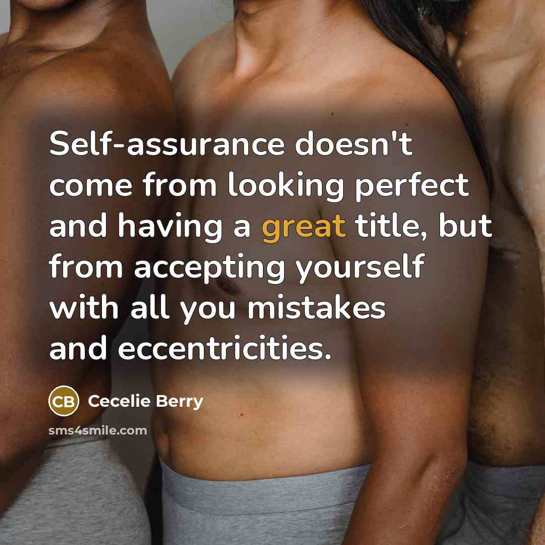 “Self-assurance doesn't come from looking perfect and having a great title, but from accepting yourself with all you mistakes and eccentricities.” quote by Cecelie Berry