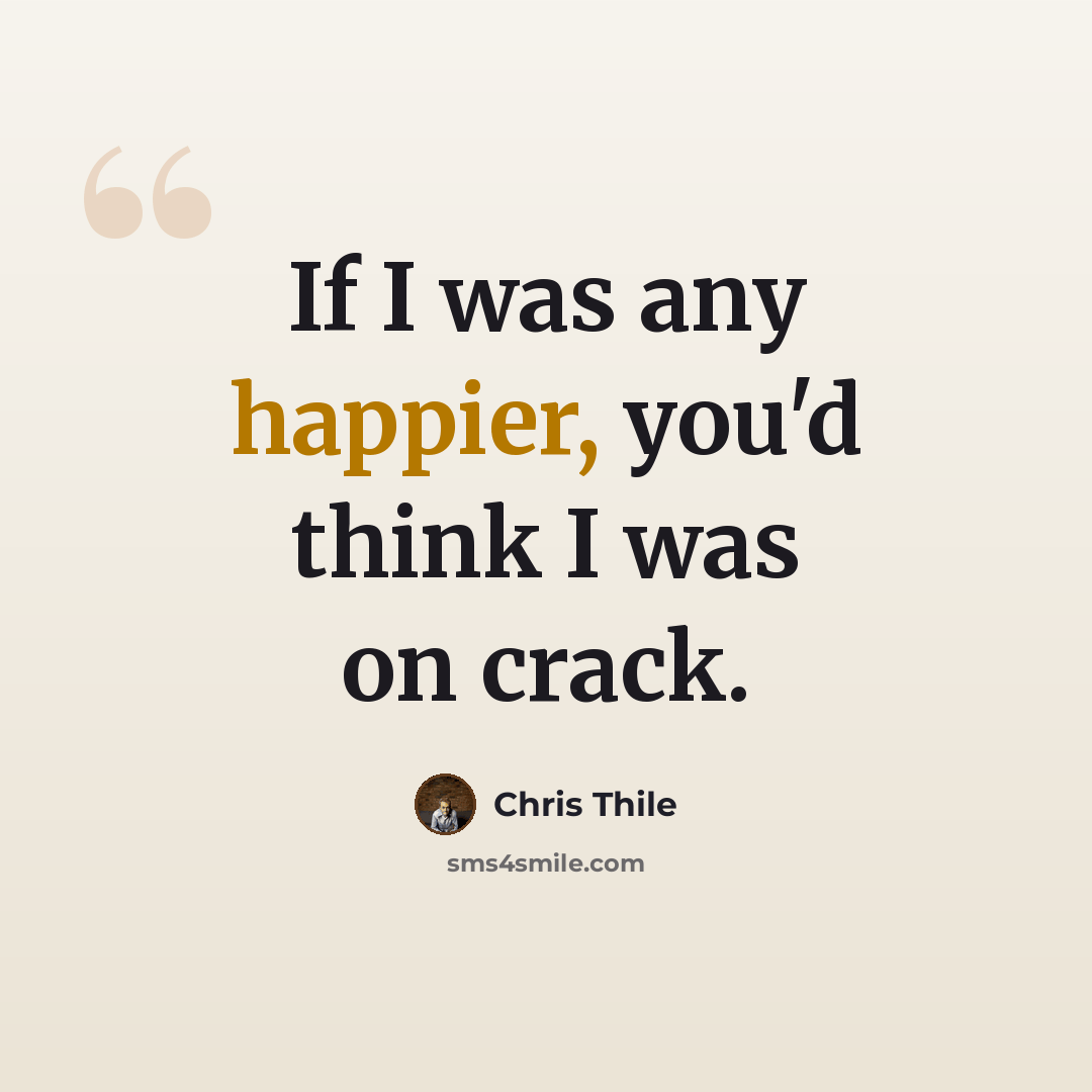 “If I was any happier, you'd think I was on crack.” quote by Chris Thile