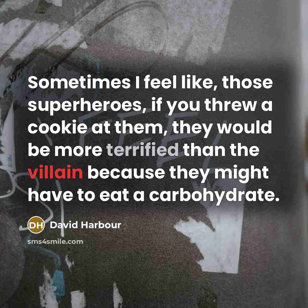 “Sometimes I feel like, those superheroes, if you threw a cookie at them, they would be more terrified than the villain because they might have to eat a carbohydrate.” quote by David Harbour