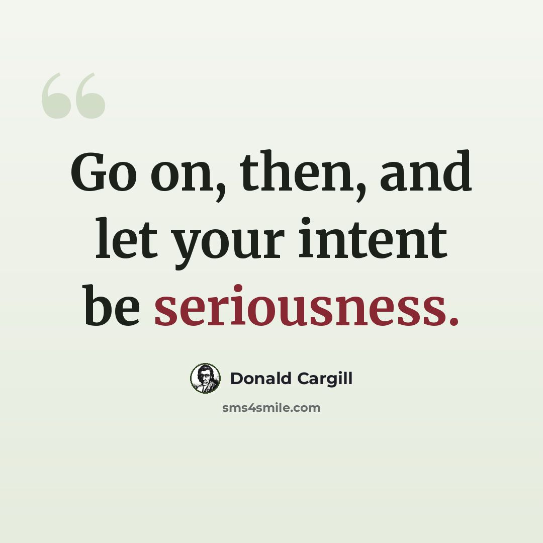 “Go on, then, and let your intent be seriousness.” quote by Donald Cargill