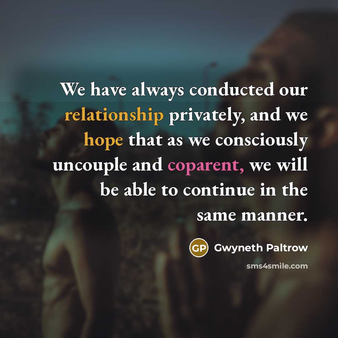 “We have always conducted our relationship privately, and we hope that as we consciously uncouple and coparent, we will be able to continue in the same manner.” quote by Gwyneth Paltrow