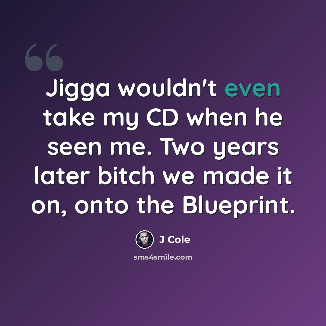 “Jigga wouldn't even take my CD when he seen me. Two years later bitch we made it on, onto the Blueprint.” quote by J Cole