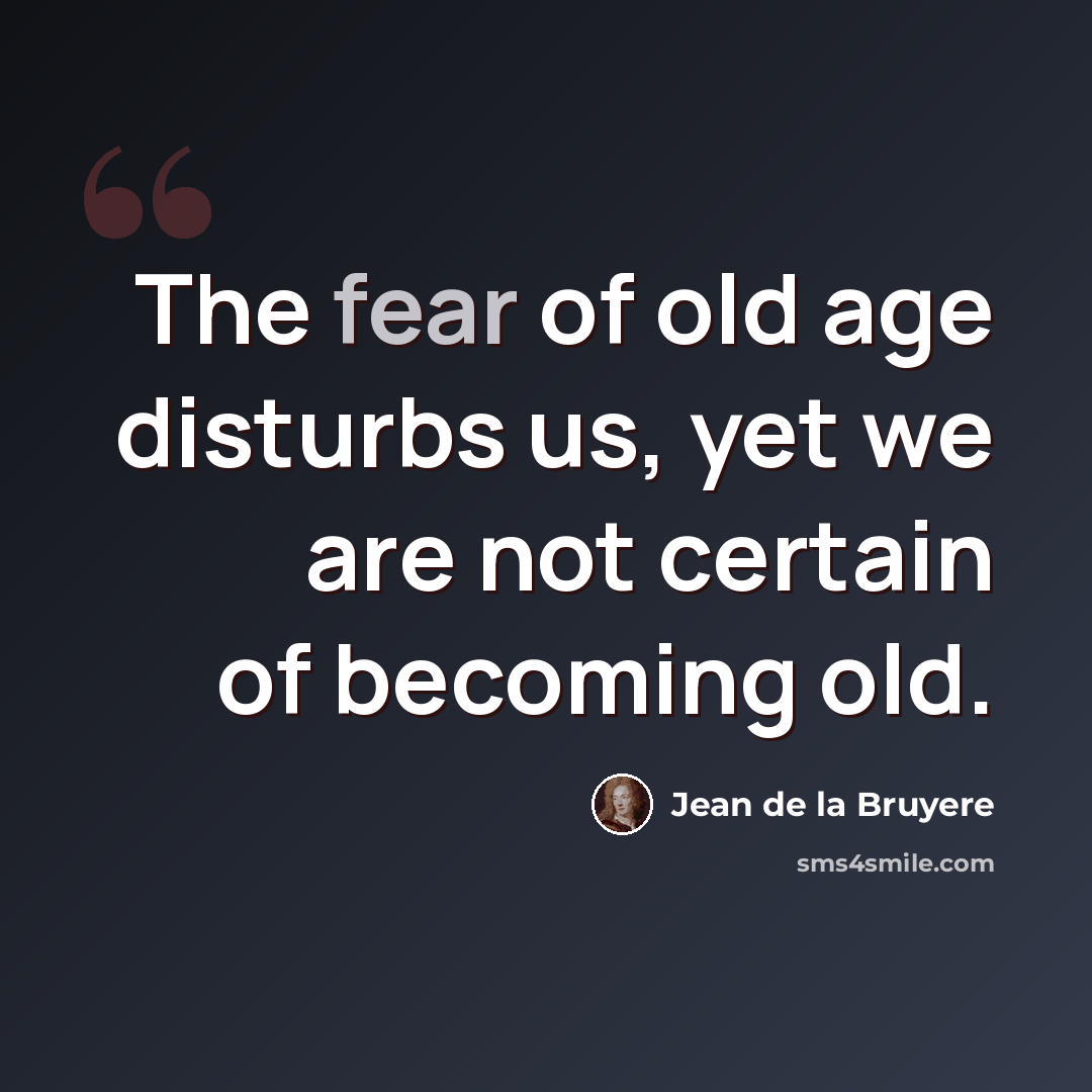 “The fear of old age disturbs us, yet we are not certain of becoming old.” quote by Jean de la Bruyere