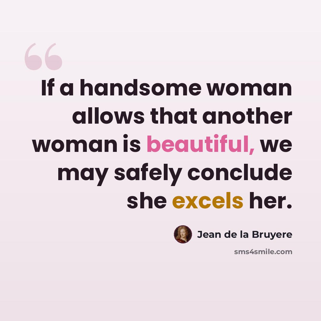 “If a handsome woman allows that another woman is beautiful, we may safely conclude she excels her.” quote by Jean de la Bruyere