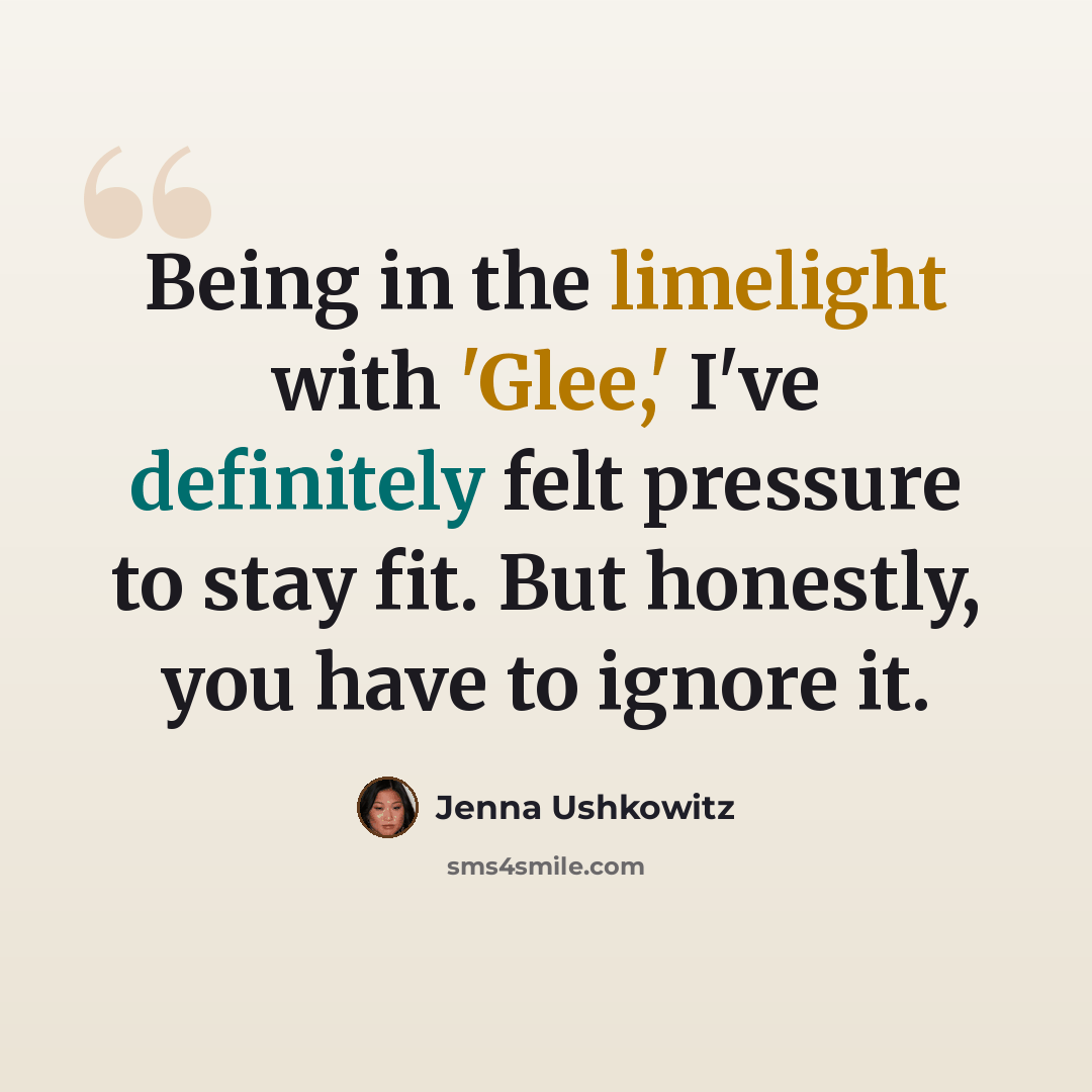 “Being in the limelight with 'Glee,' I've definitely felt pressure to stay fit. But honestly, you have to ignore it.” quote by Jenna Ushkowitz