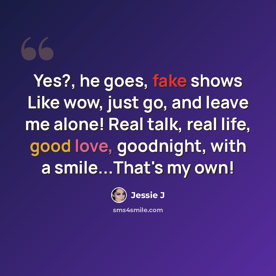 “Yes?, he goes, fake shows Like wow, just go, and leave me alone! Real talk, real life, good love, goodnight, with a smile...That's my own!” quote by Jessie J