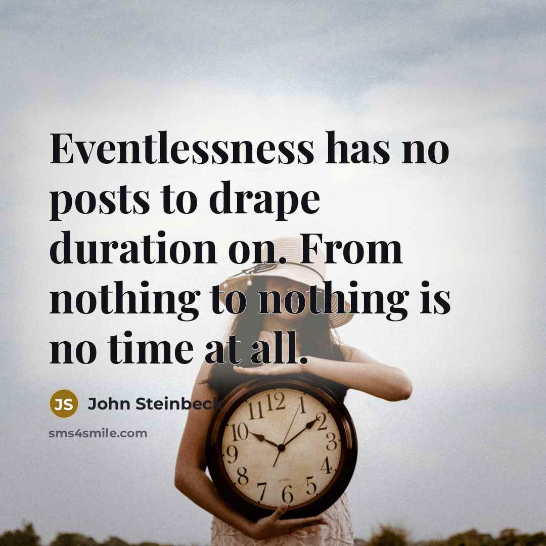 “Eventlessness has no posts to drape duration on. From nothing to nothing is no time at all.” quote by John Steinbeck