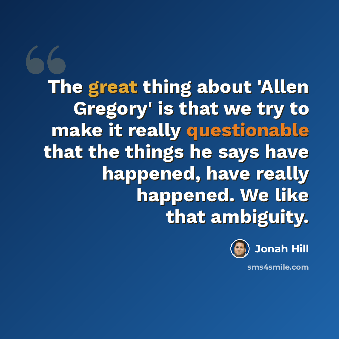 “The great thing about 'Allen Gregory' is that we try to make it really questionable that the things he says have happened, have really happened. We like that ambiguity.” quote by Jonah Hill
