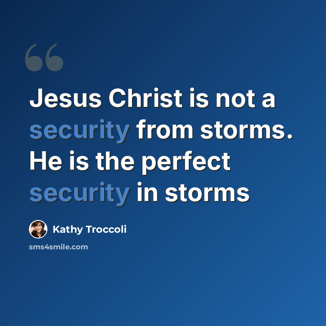 “Jesus Christ is not a security from storms. He is the perfect security in storms” quote by Kathy Troccoli