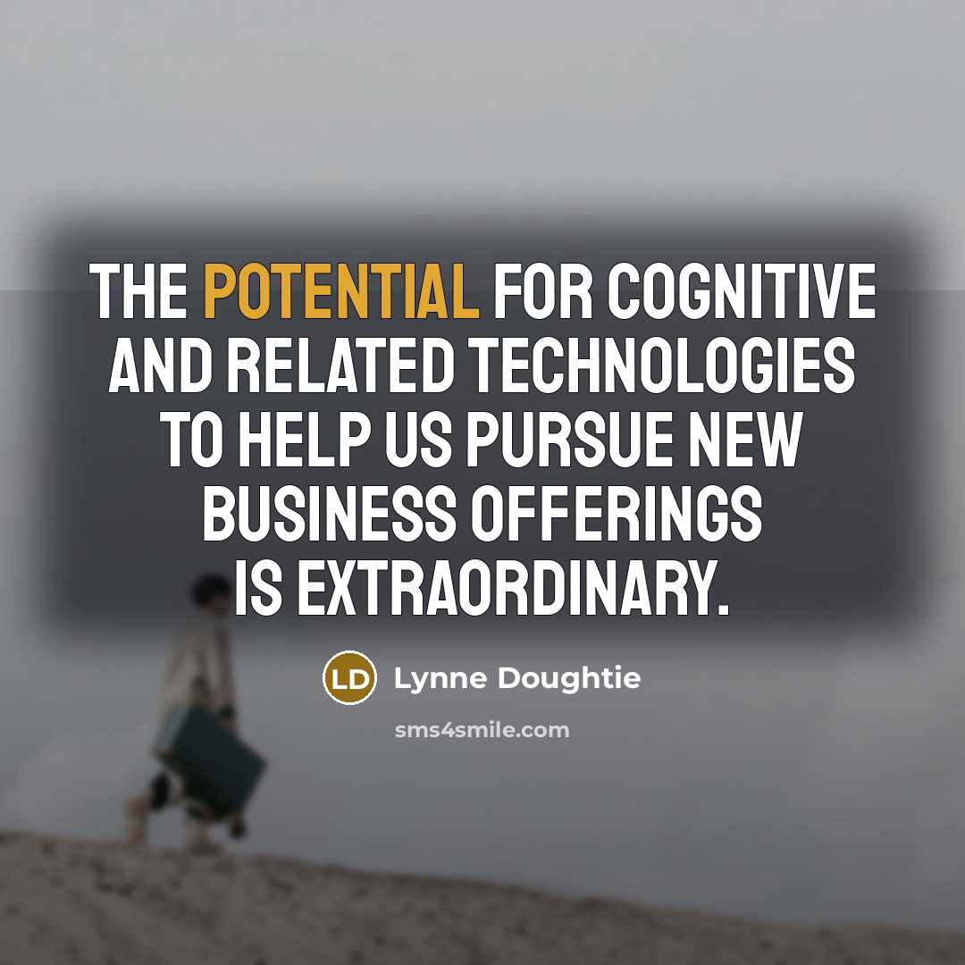 “The potential for cognitive and related technologies to help us pursue new business offerings is extraordinary.” quote by Lynne Doughtie