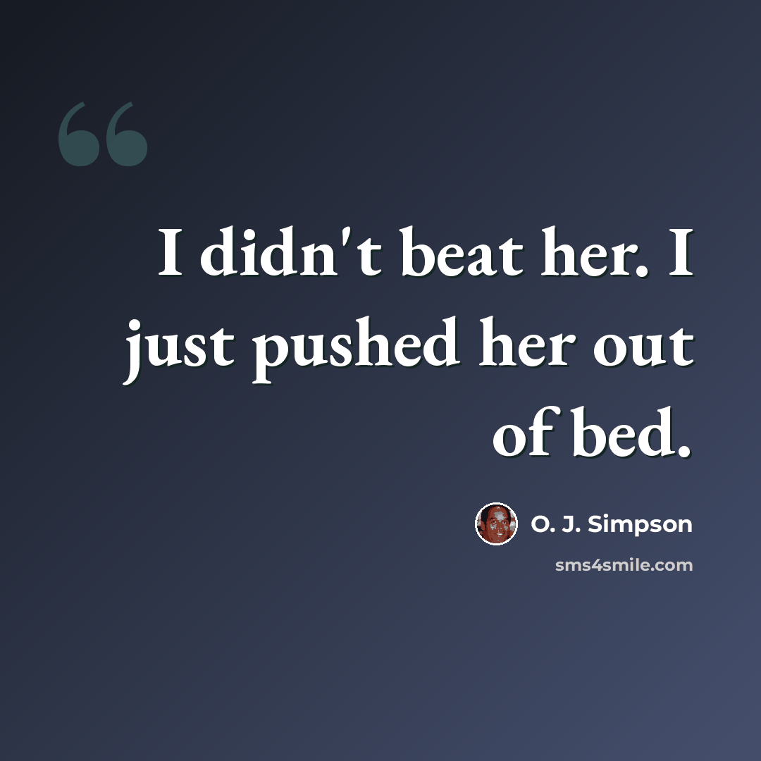 “I didn't beat her. I just pushed her out of bed.” quote by O. J. Simpson