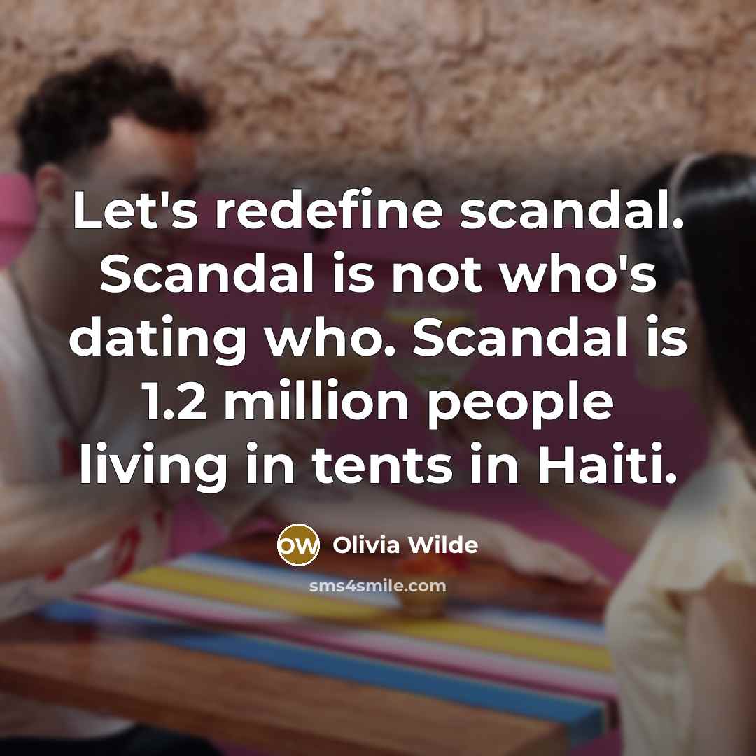 “Let's redefine scandal. Scandal is not who's dating who. Scandal is 1.2 million people living in tents in Haiti.” quote by Olivia Wilde