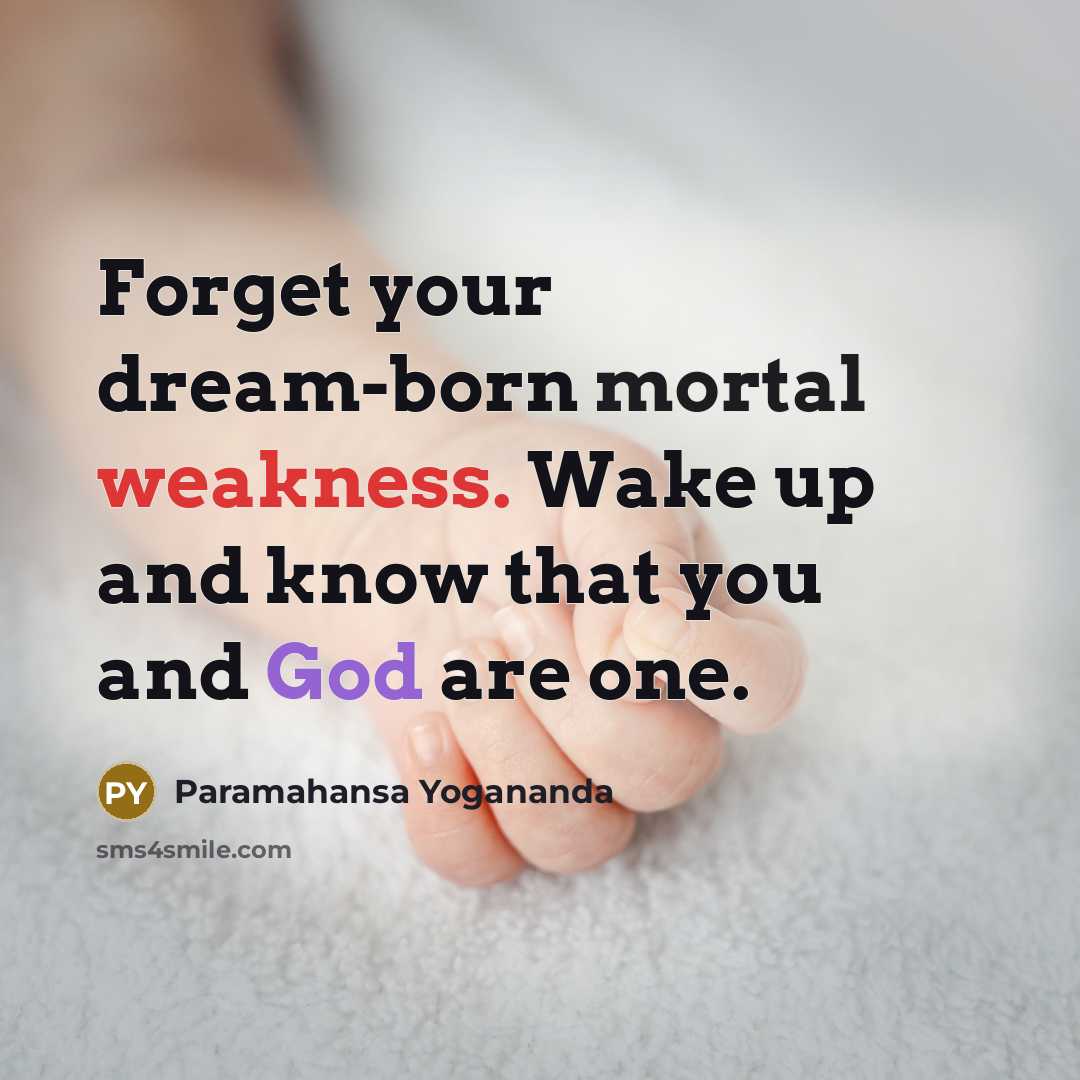 “Forget your dream-born mortal weakness. Wake up and know that you and God are one.” quote by Paramahansa Yogananda