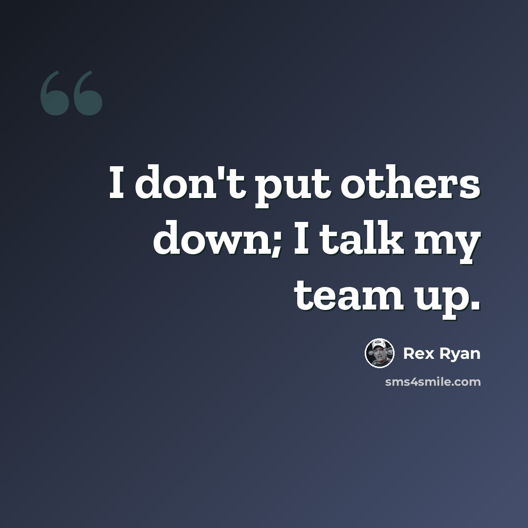“I don't put others down; I talk my team up.” quote by Rex Ryan