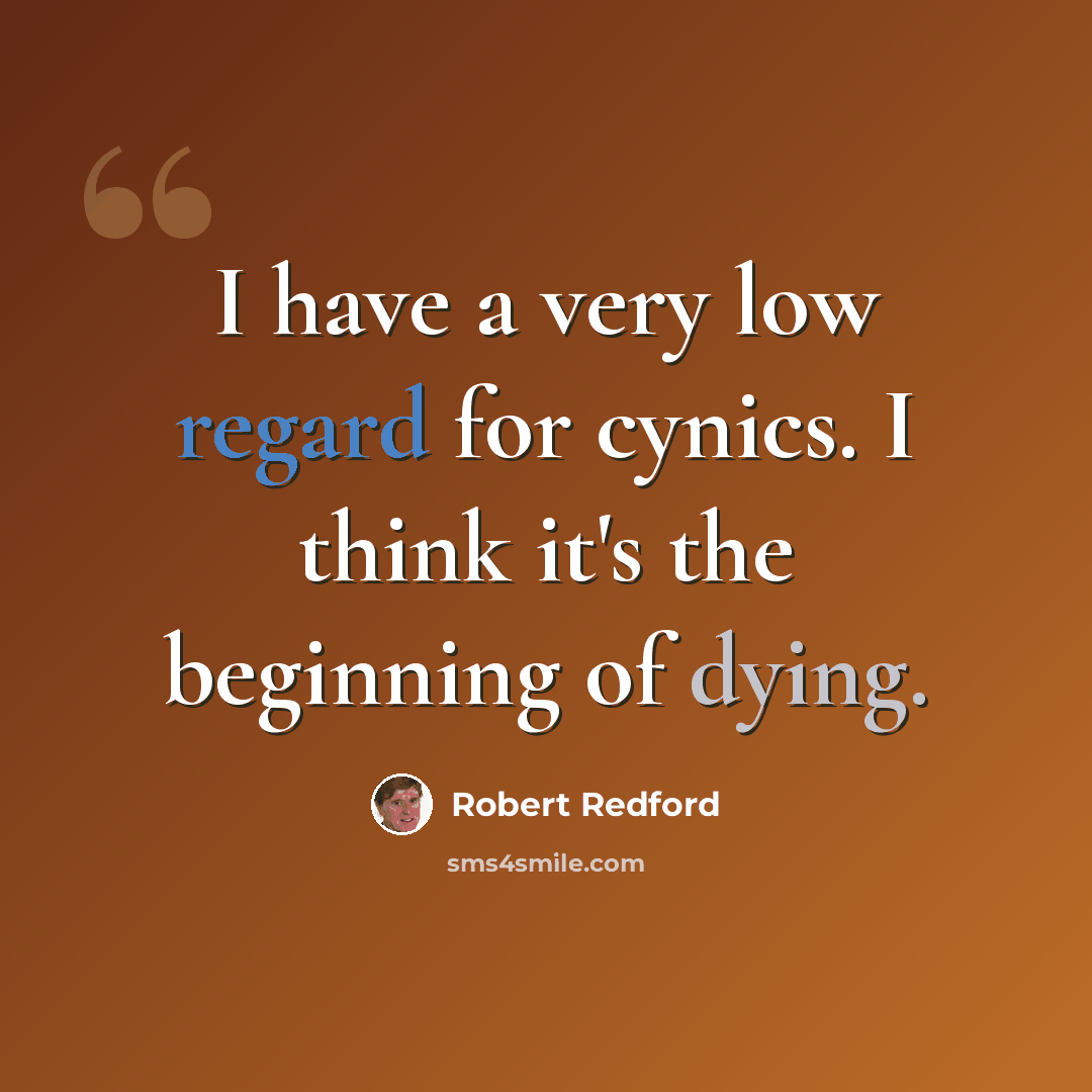 “I have a very low regard for cynics. I think it's the beginning of dying.” quote by Robert Redford