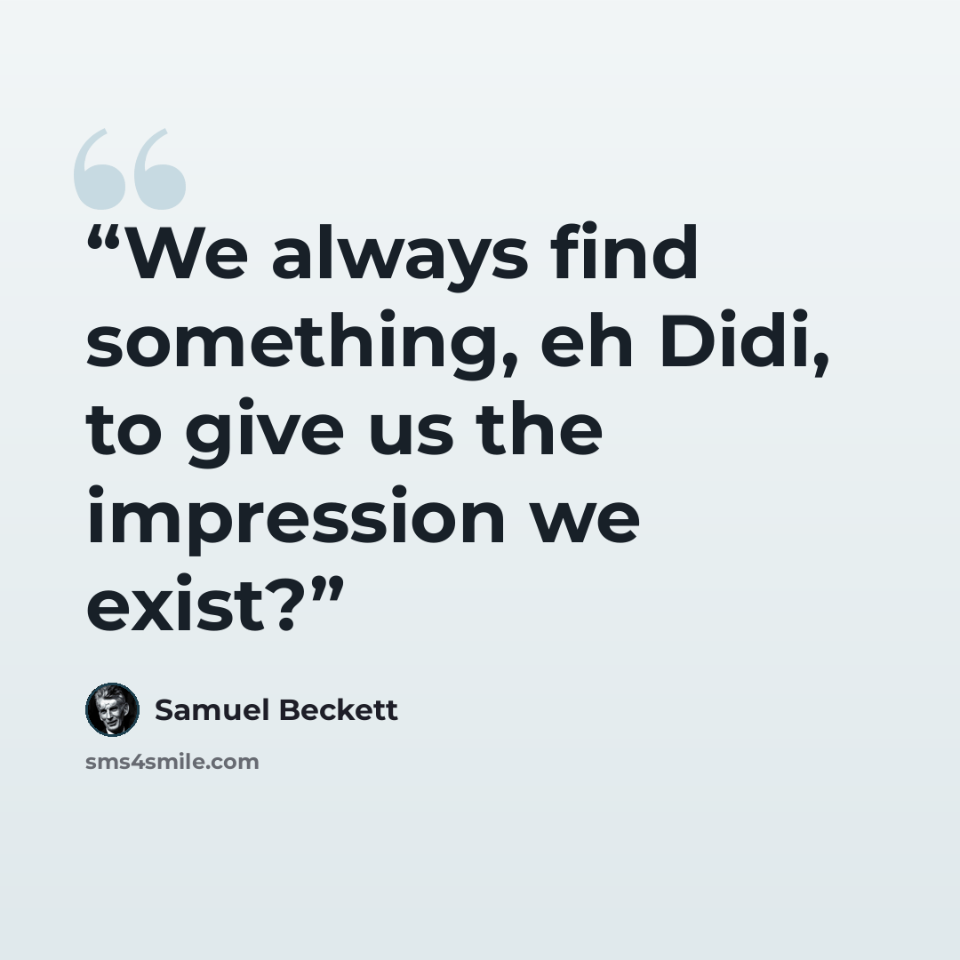 “We always find something, eh Didi, to give us the impression we exist?” quote by Samuel Beckett