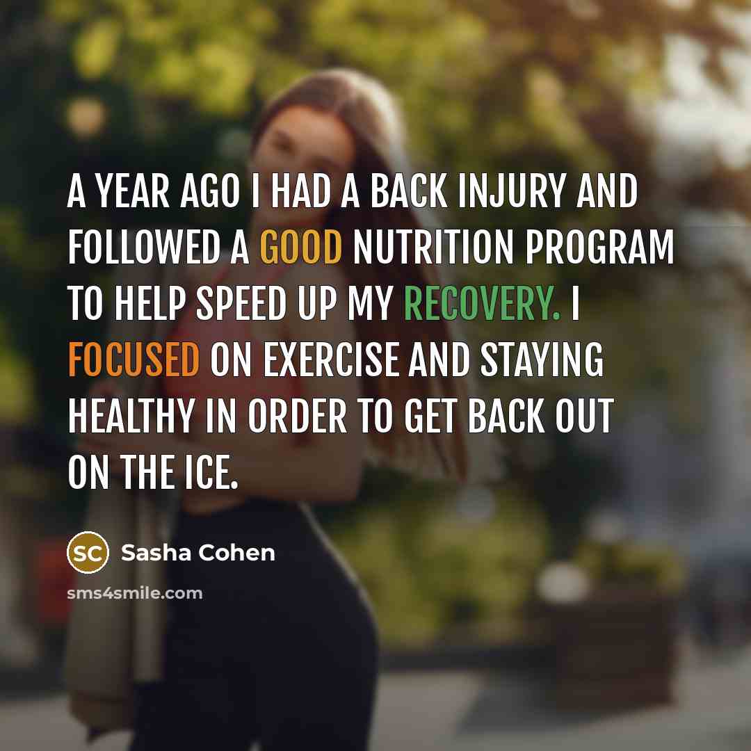 “A year ago I had a back injury and followed a good nutrition program to help speed up my recovery. I focused on exercise and staying healthy in order to get back out on the ice.” quote by Sasha Cohen