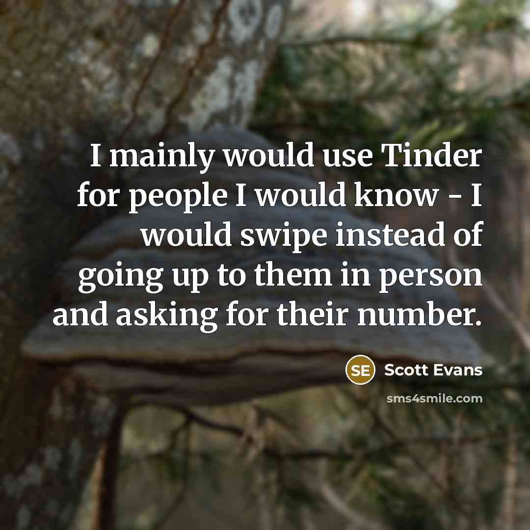 “I mainly would use Tinder for people I would know - I would swipe instead of going up to them in person and asking for their number.” quote by Scott Evans
