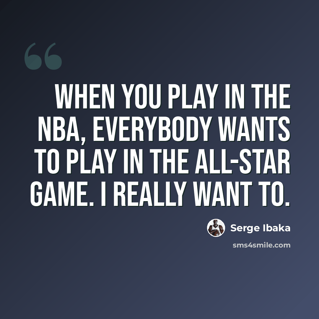 “When you play in the NBA, everybody wants to play in the All-Star Game. I really want to.” quote by Serge Ibaka