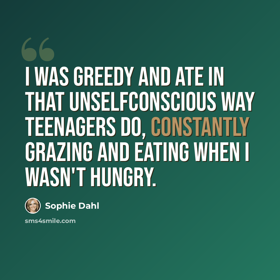 “I was greedy and ate in that unselfconscious way teenagers do, constantly grazing and eating when I wasn't hungry.” quote by Sophie Dahl
