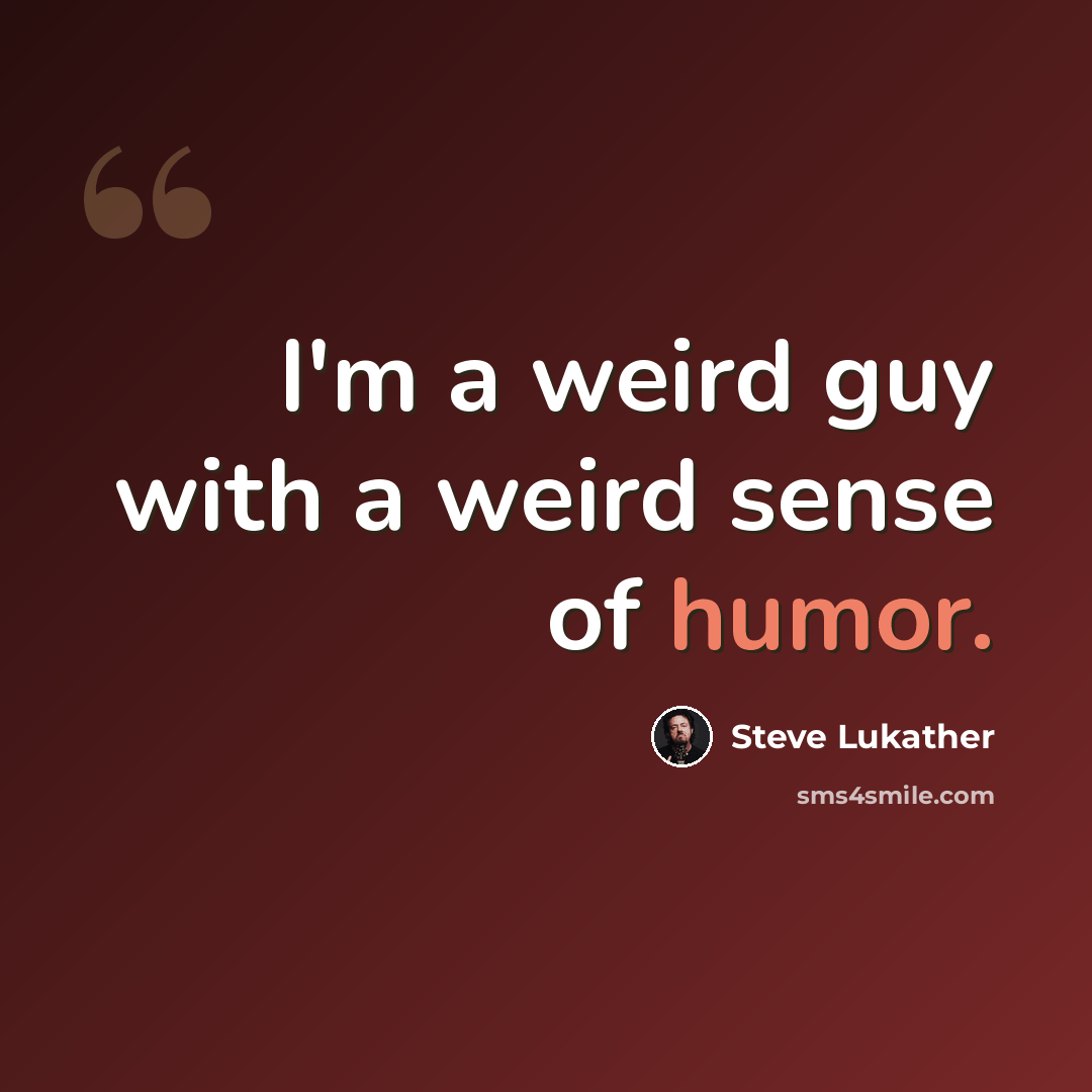 “I'm a weird guy with a weird sense of humor.” quote by Steve Lukather