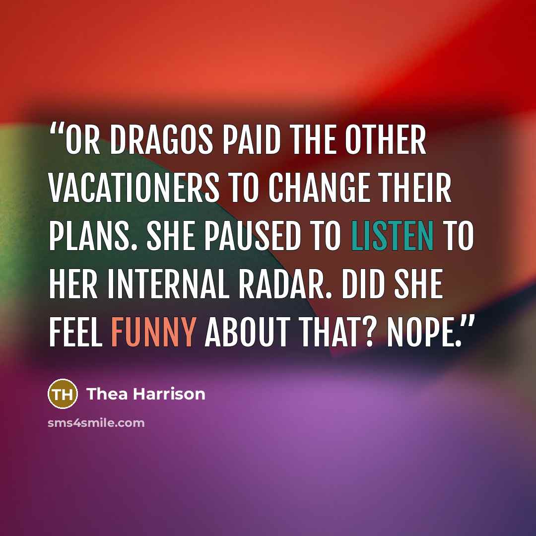 “Or Dragos paid the other vacationers to change their plans. She paused to listen to her internal radar. Did she feel funny about that? Nope.” quote by Thea Harrison