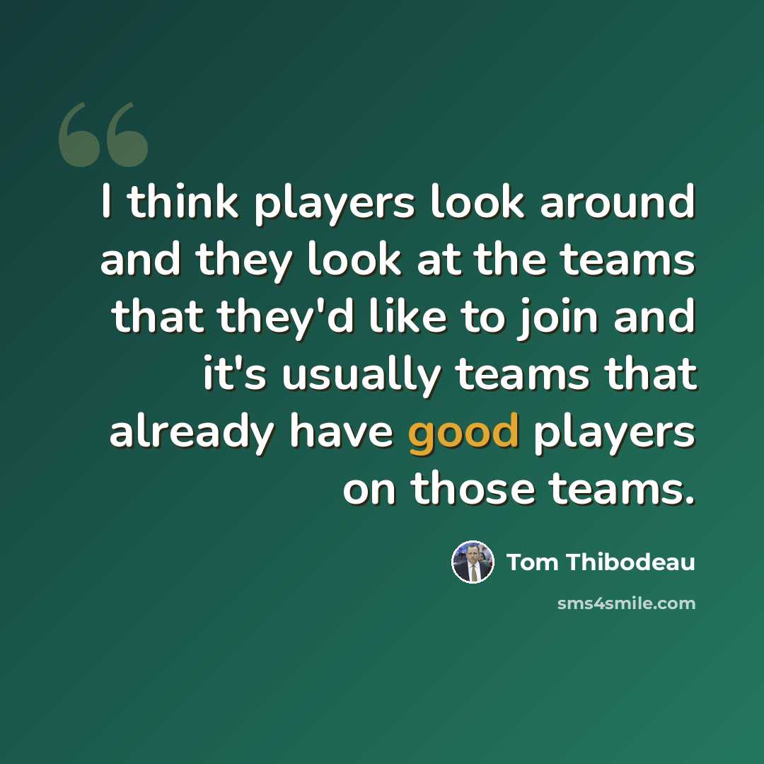 “I think players look around and they look at the teams that they'd like to join and it's usually teams that already have good players on those teams.” quote by Tom Thibodeau