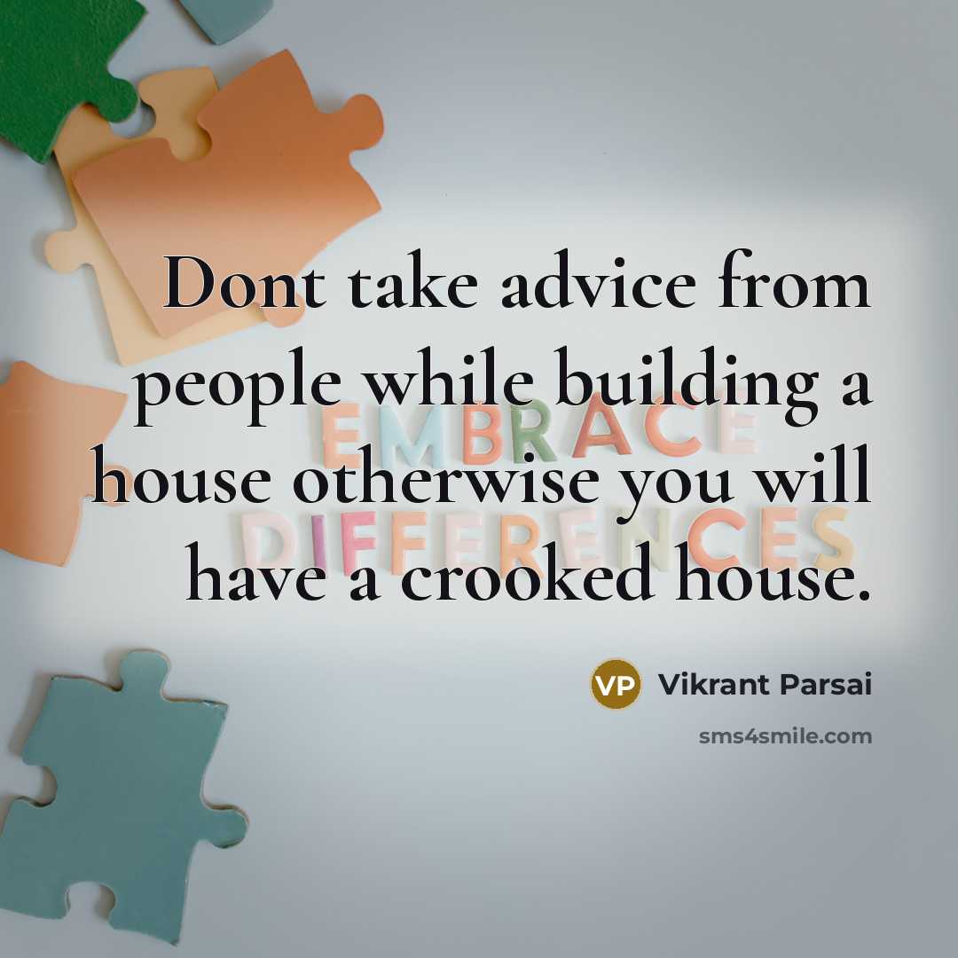 “Dont take advice from people while building a house otherwise you will have a crooked house.” quote by Vikrant Parsai