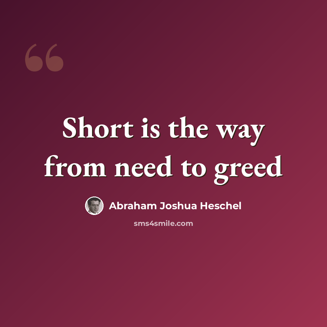 “Short is the way from need to greed” quote by Abraham Joshua Heschel