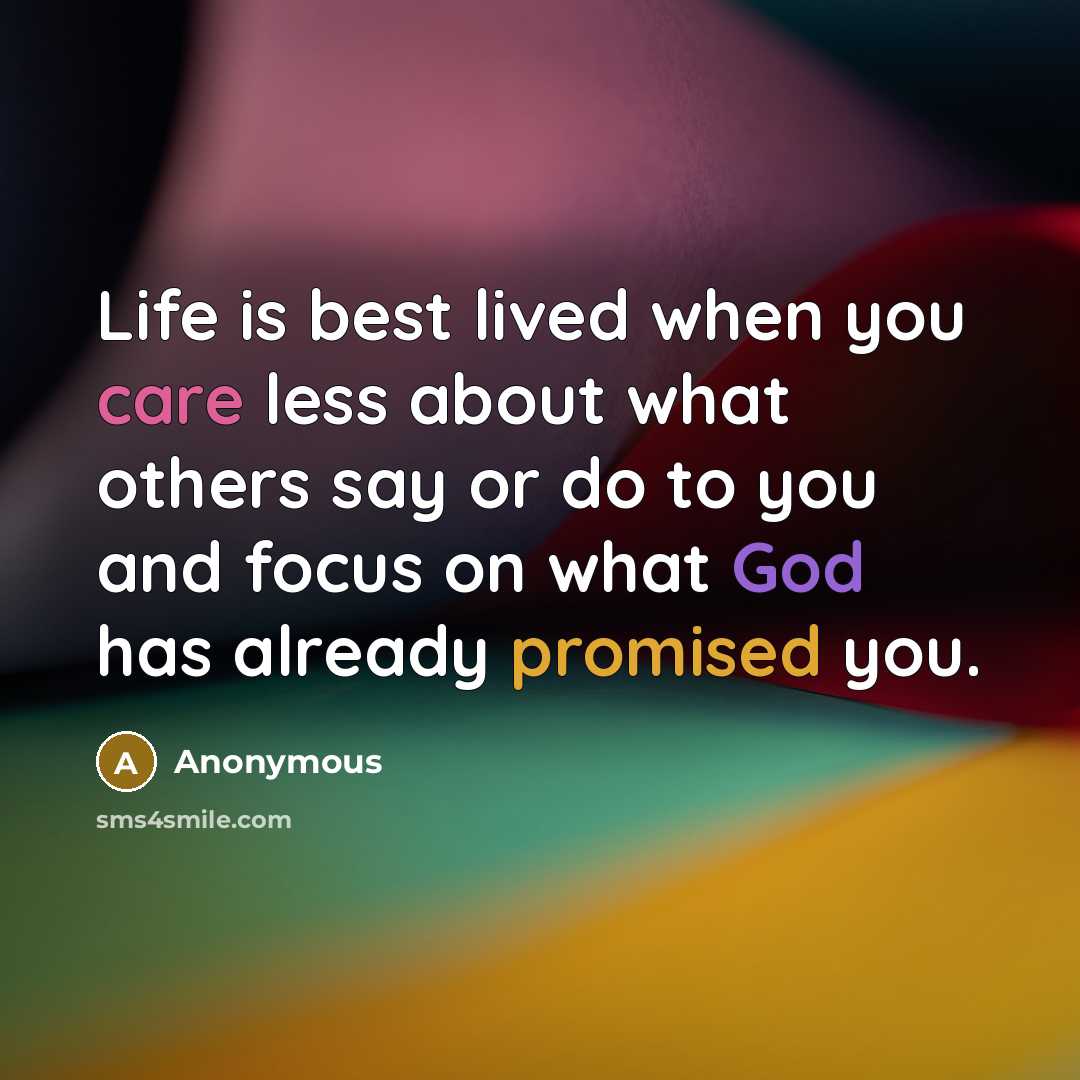 “Life is best lived when you care less about what others say or do to you and focus on what God has already promised you.” quote by Anonymous
