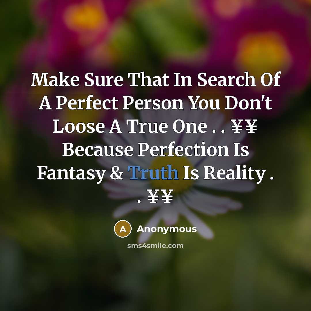 “Make Sure That In Search Of A Perfect Person You Don't Loose A True One . . ¥¥ Because Perfection Is Fantasy & Truth Is Reality . . ¥¥” quote by Anonymous