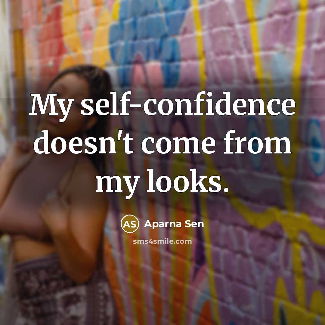 “My self-confidence doesn't come from my looks.” quote by Aparna Sen