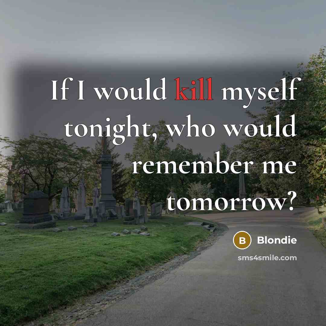“If I would kill myself tonight, who would remember me tomorrow?” quote by Blondie
