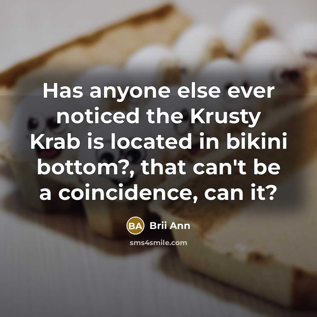 “Has anyone else ever noticed the Krusty Krab is located in bikini bottom?, that can't be a coincidence, can it?” quote by Brii Ann