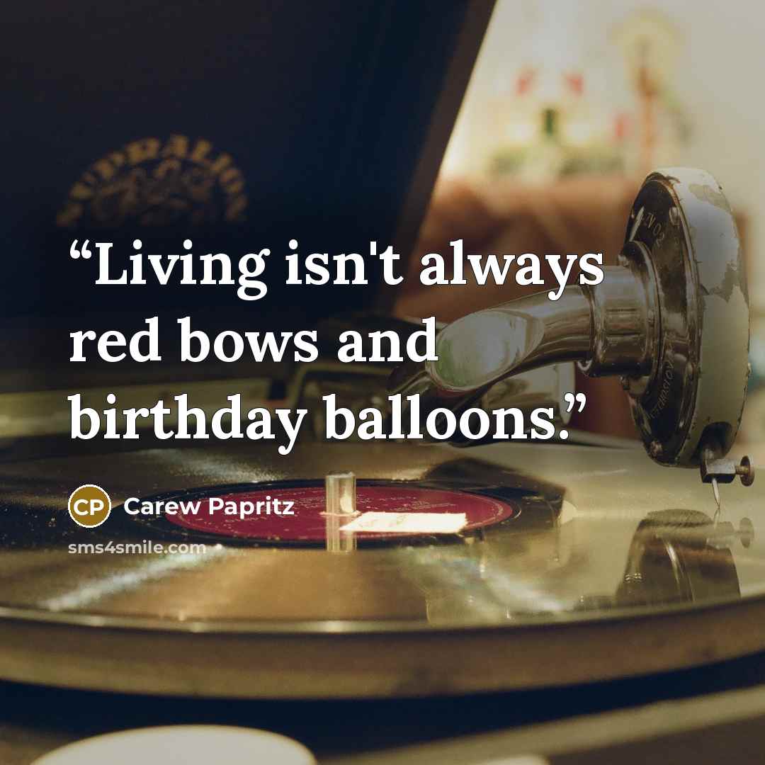 “Living isn't always red bows and birthday balloons.” quote by Carew Papritz