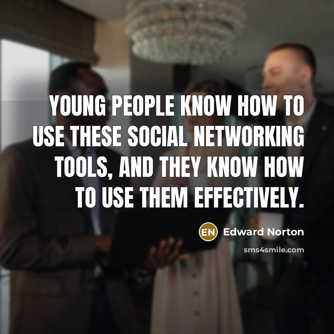 “Young people know how to use these social networking tools, and they know how to use them effectively.” quote by Edward Norton