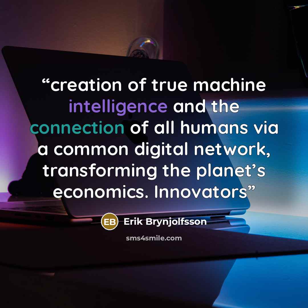 “creation of true machine intelligence and the connection of all humans via a common digital network, transforming the planet’s economics. Innovators” quote by Erik Brynjolfsson