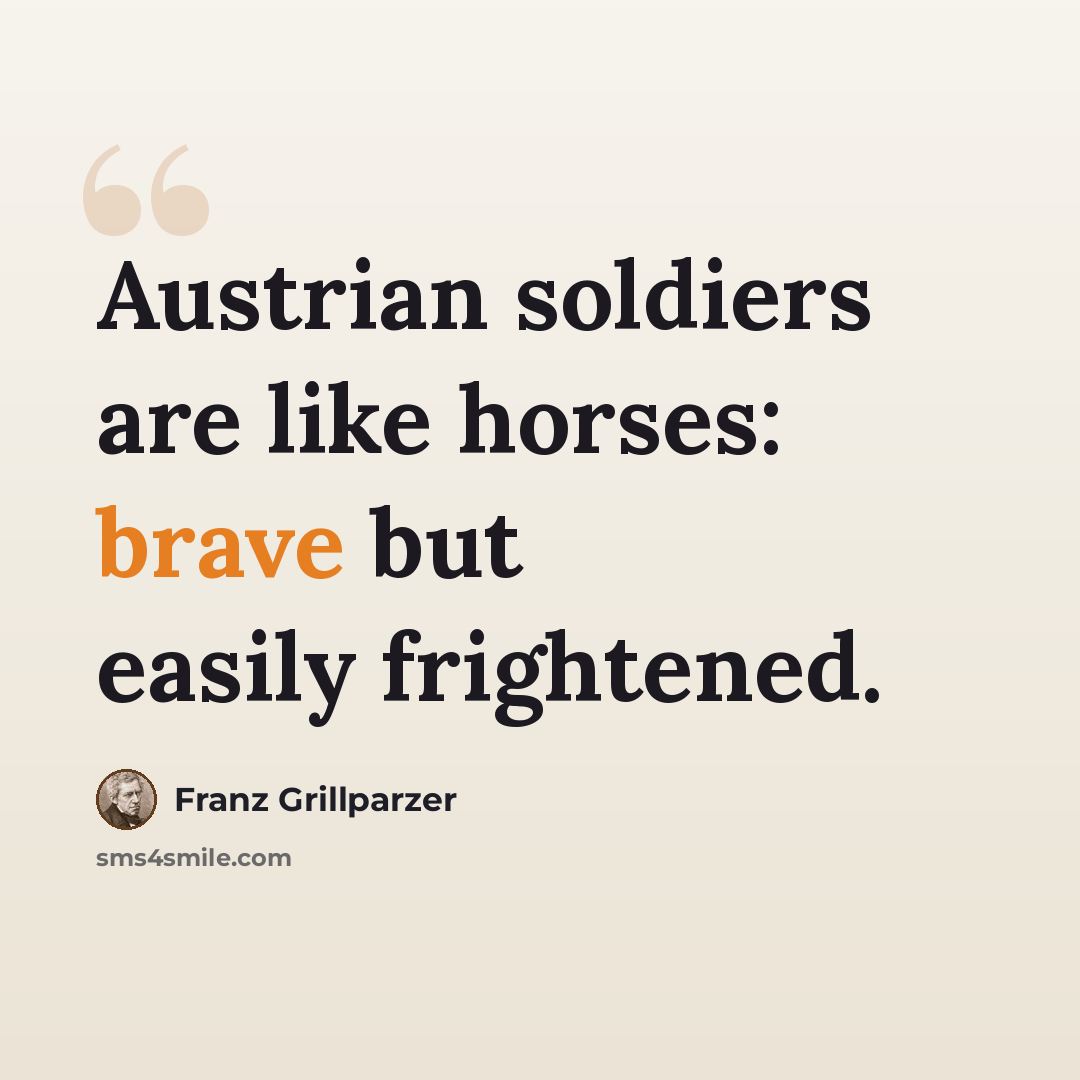 “Austrian soldiers are like horses: brave but easily frightened.” quote by Franz Grillparzer
