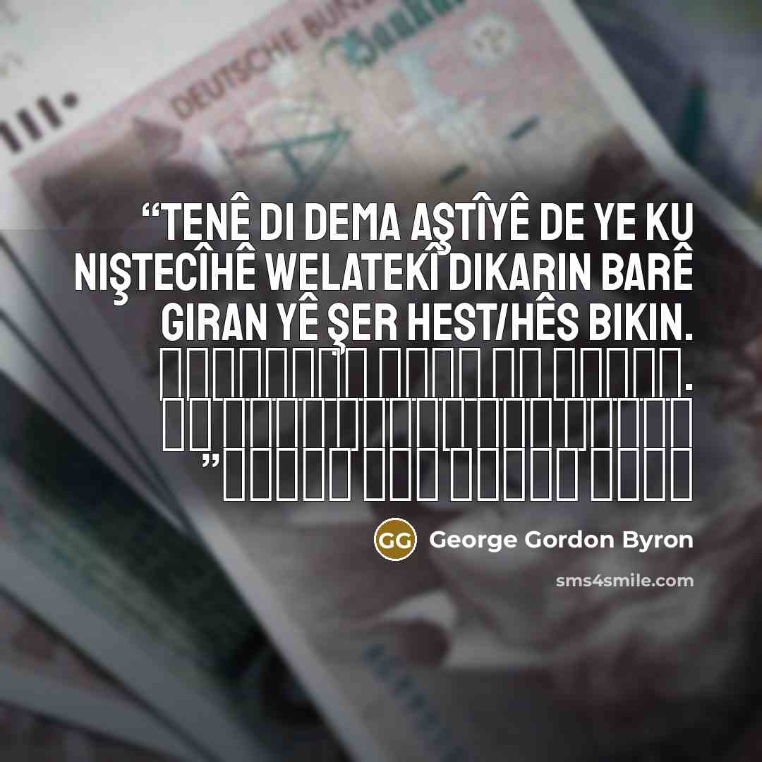 “Tenê di dema aştîyê de ye ku niştecîhê welatekî dikarin barê giran yê şer hest/hês bikin. .تەنیا لە کاتی ئاشتیدا، خەڵکی یەک وڵات، هەست بە باری قورسی شەڕ ئەکەن” quote by George Gordon Byron