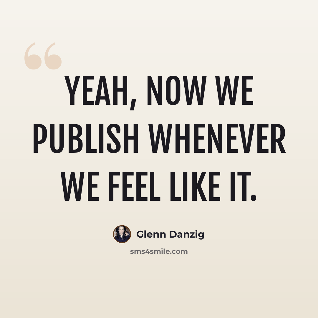 “Yeah, now we publish whenever we feel like it.” quote by Glenn Danzig