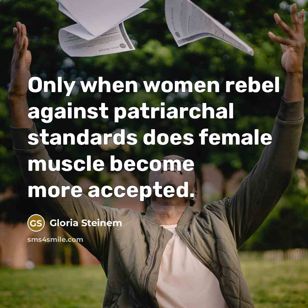 “Only when women rebel against patriarchal standards does female muscle become more accepted.” quote by Gloria Steinem