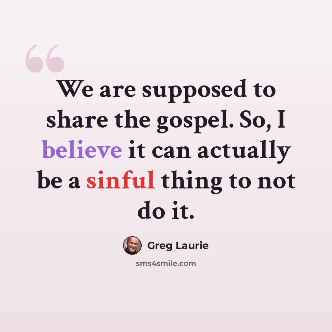 “We are supposed to share the gospel. So, I believe it can actually be a sinful thing to not do it.” quote by Greg Laurie